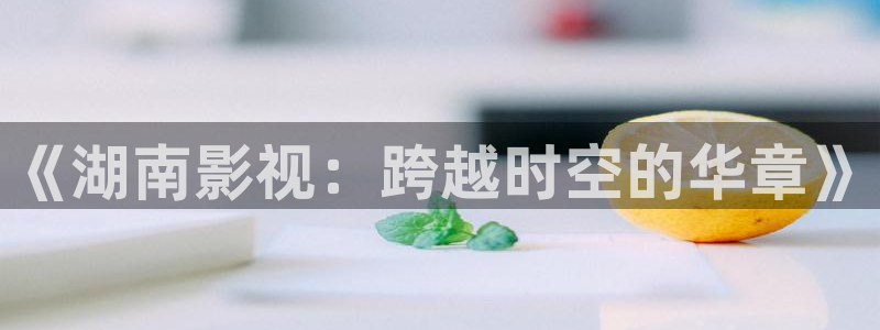 老濕影院十分鐘體驗(yàn)：《湖南影視：跨越時(shí)空的華章》